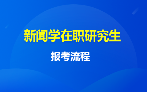 新闻学在职研究生报名官网是哪个？怎么报名？