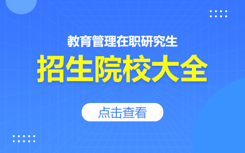 教育管理在职研究生招生院校有哪些？