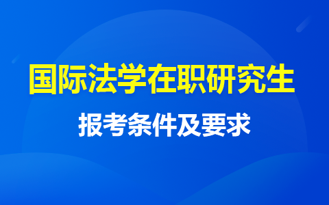 国际法学在职研究生报考条件及要求