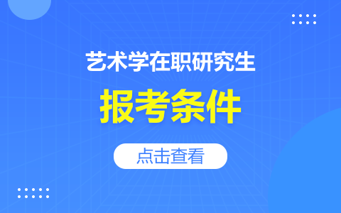 报考艺术学在职研究生需要满足哪些条件？