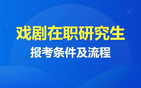 戏剧在职研究生报考条件及流程2024