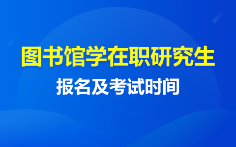 图书馆学在职研究生报名及考试时间