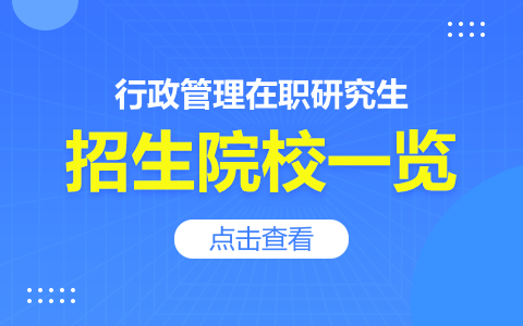 行政管理在职研究生有哪些学校招生？