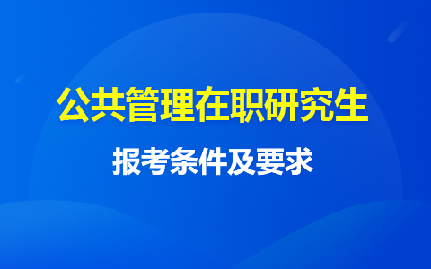 公共管理在职研究生报名条件及时间