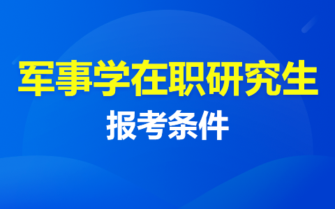 解析：军事学在职研究生报考条件