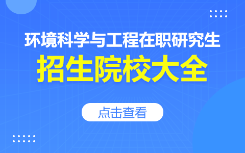 环境科学与工程在职研究生招生院校有哪些？