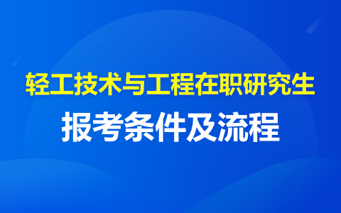 轻工技术与工程在职研究生报考条件及流程