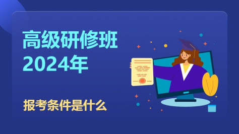 2024年高级研修班报考条件是什么？