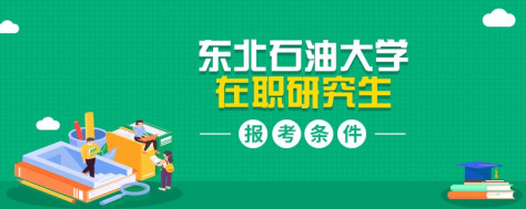 简述！东北石油大学在职研究生报名条件有哪些？