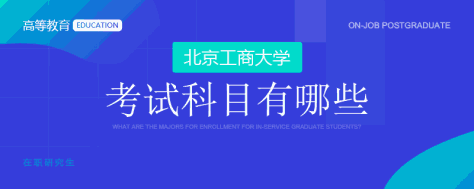 北京工商大学在职研究生考试科目有哪些？