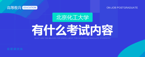 北京化工大学在职研究生有什么考试内容？