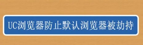 UC浏览器怎么防止默认浏览器被劫持？具体操作步骤分享[多图]