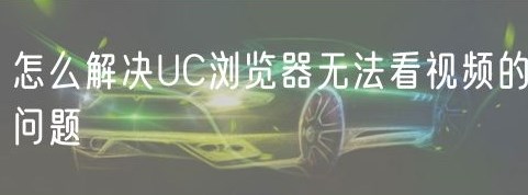 uc浏览器无法播放视频怎么办[多图]