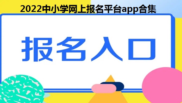 2022中小学网上报名平台app-小学网上报名app-入学网上报名软件有哪些