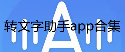 转文字助手app安装-转文字助手免费版-转文字助手app合集