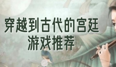 穿越到古代的宫廷游戏大全-穿越到古代的宫廷游戏大全-穿越到古代的宫廷游戏排行榜