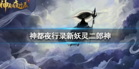 神都夜行录二郎神怎么样 二郎神技能属性详解[多图]