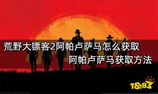 荒野大镖客2阿帕卢萨马怎么获取 阿帕卢萨马获取方法