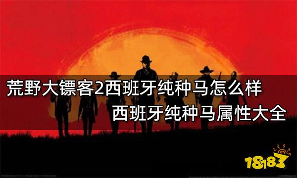 荒野大镖客2西班牙纯种马怎么样 西班牙纯种马属性大全