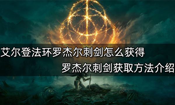 艾尔登法环罗杰尔刺剑怎么获得 罗杰尔刺剑获取方法介绍