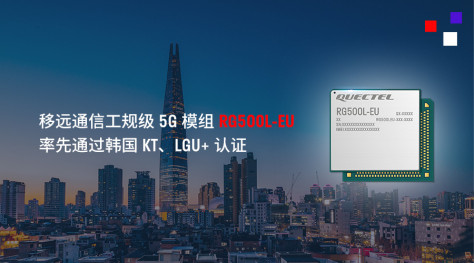 进军韩国5G市场！移远通信5G模组RG500L-EU率先获得KT、LGU+认证