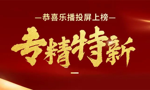 恭喜！乐播投屏上榜“专精特新”企业