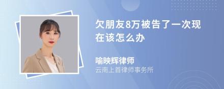 欠朋友8万被告了一次现在该怎么办