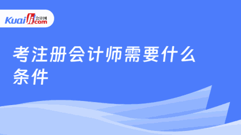 报考注册会计师需要什么条件