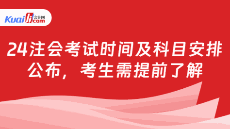 24注会考试时间及科目安排\n公布，考生需提前了解