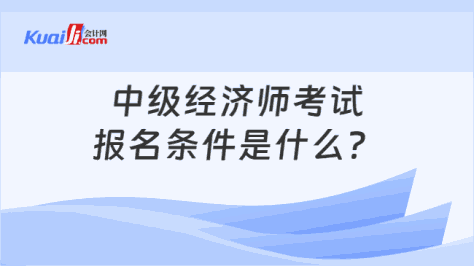 中级经济师考试\n报名条件是什么？