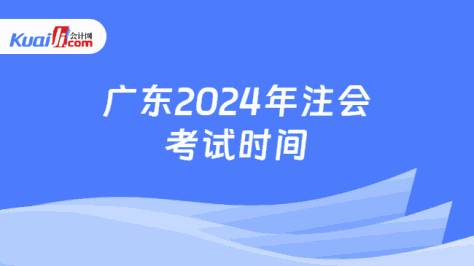 广东2024年注会\n考试时间