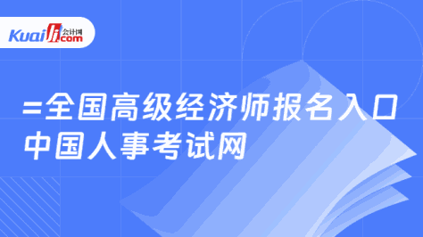 =全国高级经济师报名入口\n中国人事考试网