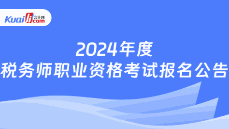 2024年度\n税务师职业资格考试报名公告