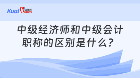 中级经济师和中级会计\n职称的区别是什么？