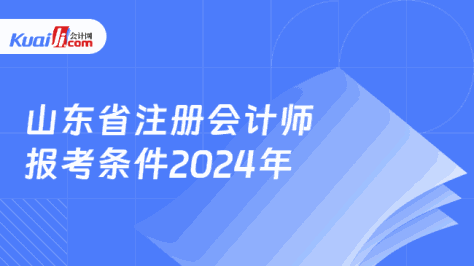 山东省注册会计师\n报考条件2024年