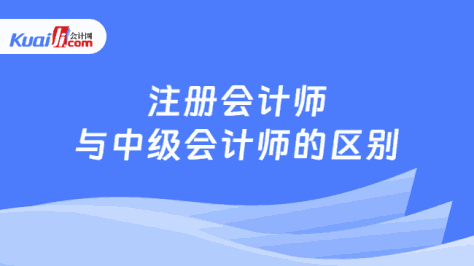 注册会计师\n与中级会计师的区别