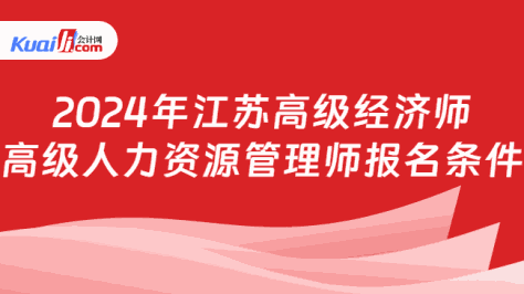 2024年江苏高级经济师\n高级人力资源管理师报名条件