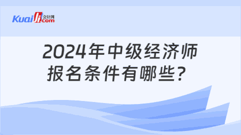 2024年中级经济师\n报名条件有哪些？