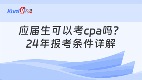 应届生可以考cpa吗？\n24年报考条件详解