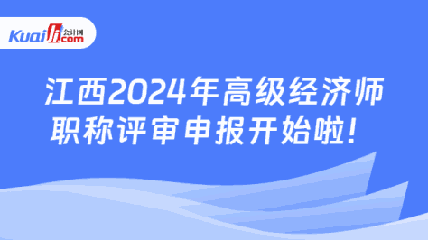 江西2024年高级经济师\n职称评审申报开始啦！