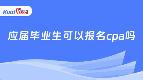 应届毕业生可以报名cpa吗