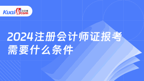 2024注册会计师证报考\n需要什么条件