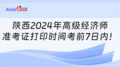 陕西2024年高级经济师\n准考证打印时间考前7日内！