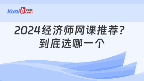 2024经济师网课推荐？\n到底选哪一个