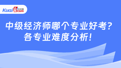 中级经济师哪个专业好考？\n各专业难度分析！