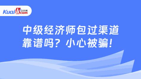 中级经济师包过渠道\n靠谱吗？小心被骗！