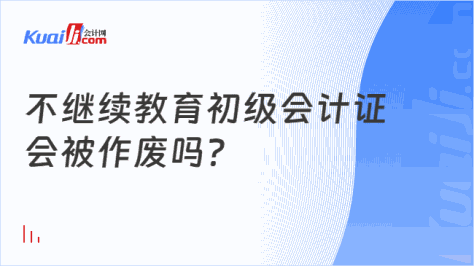 不继续教育初级会计证\n会被作废吗？