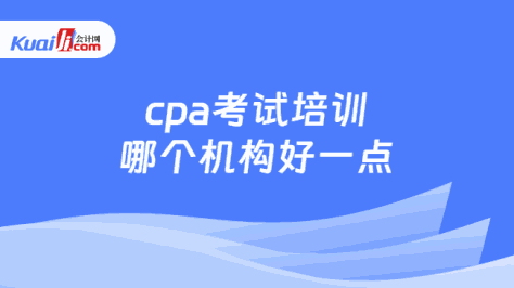 cpa考试培训\n哪个机构好一点