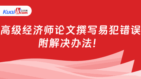 高级经济师论文撰写易犯错误\n附解决办法！