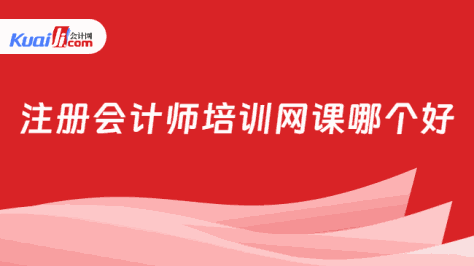 注册会计师培训网课哪个好